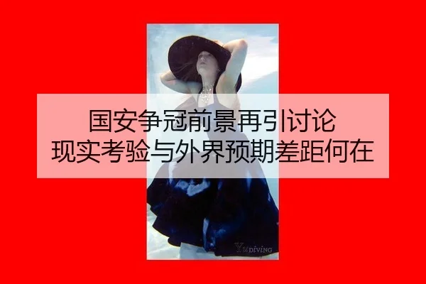 国安争冠前景再引讨论 现实考验与外界预期差距何在